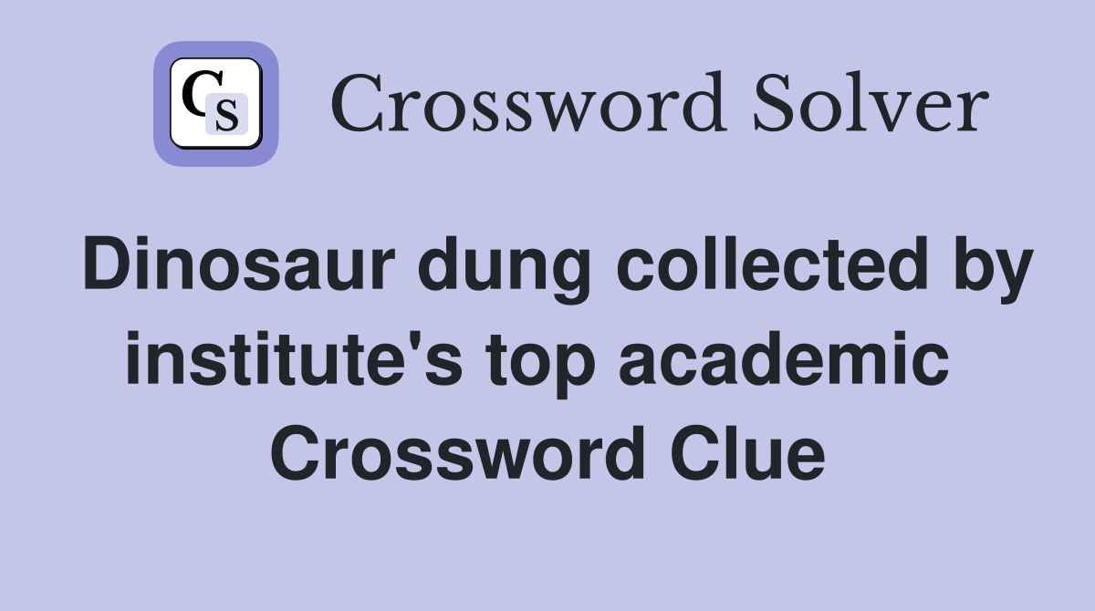 Dinosaur dung collected by institute's top academic  Crossword Clue