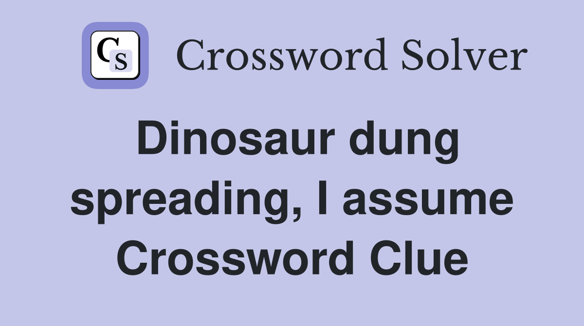 Dinosaur dung spreading, I assume Crossword Clue