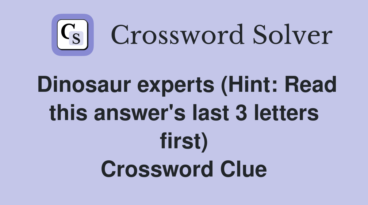 Dinosaur experts (Hint: Read this answer's last 3 letters first) Crossword Clue