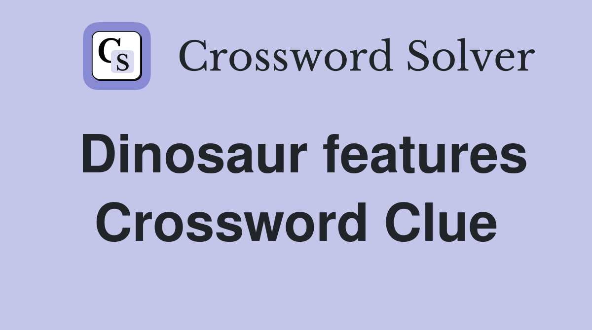 Dinosaur features Crossword Clue