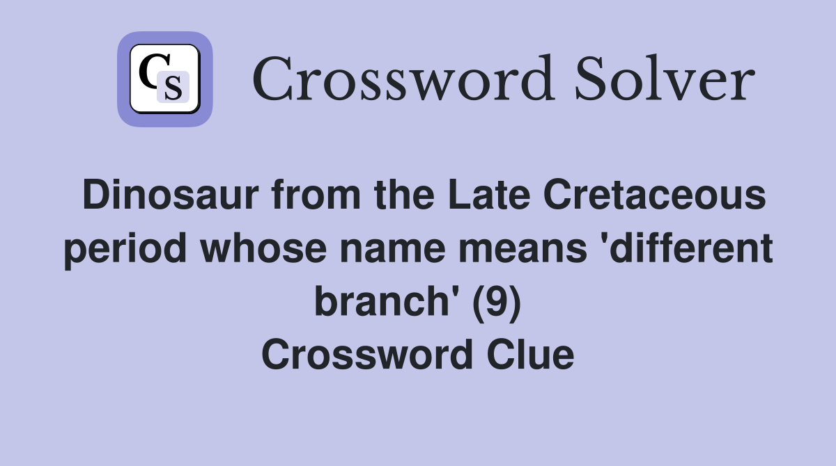 Dinosaur from the Late Cretaceous period whose name means 'different branch' (9) Crossword Clue