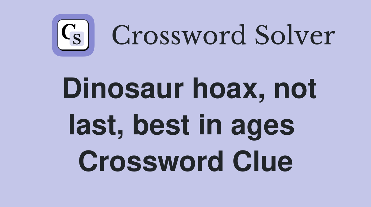 Dinosaur hoax, not last, best in ages  Crossword Clue
