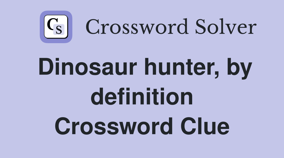 Dinosaur hunter, by definition Crossword Clue
