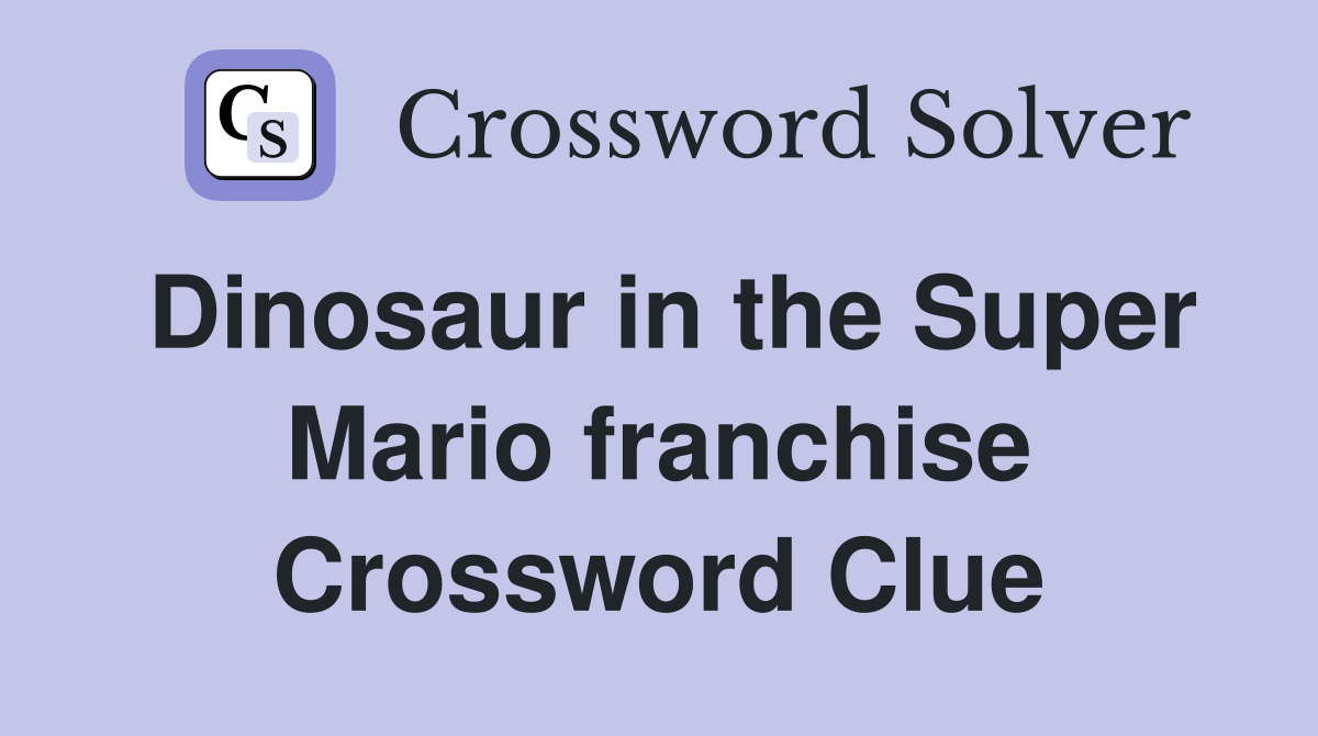 Dinosaur in the Super Mario franchise Crossword Clue
