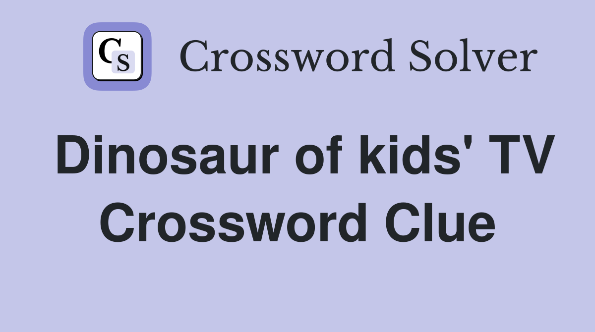 Dinosaur of kids' TV Crossword Clue