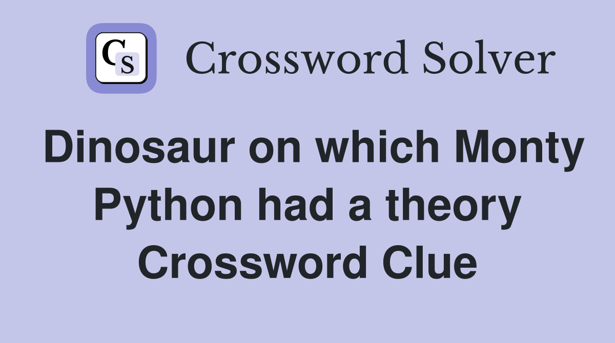 Dinosaur on which Monty Python had a theory Crossword Clue