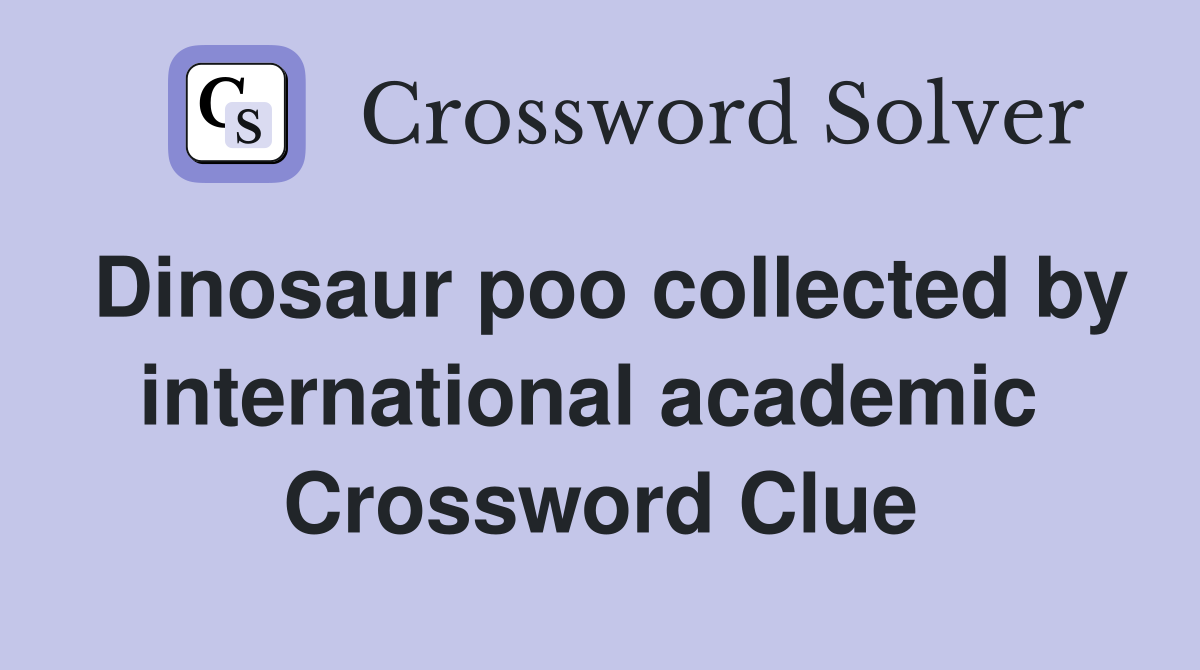 Dinosaur poo collected by international academic  Crossword Clue