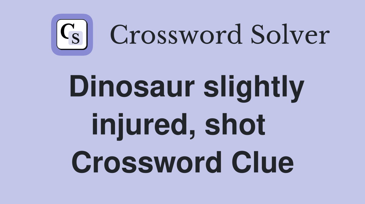 Dinosaur slightly injured, shot  Crossword Clue