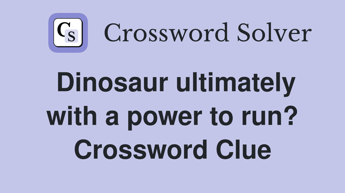 Dinosaur ultimately with a power to run? Crossword Clue