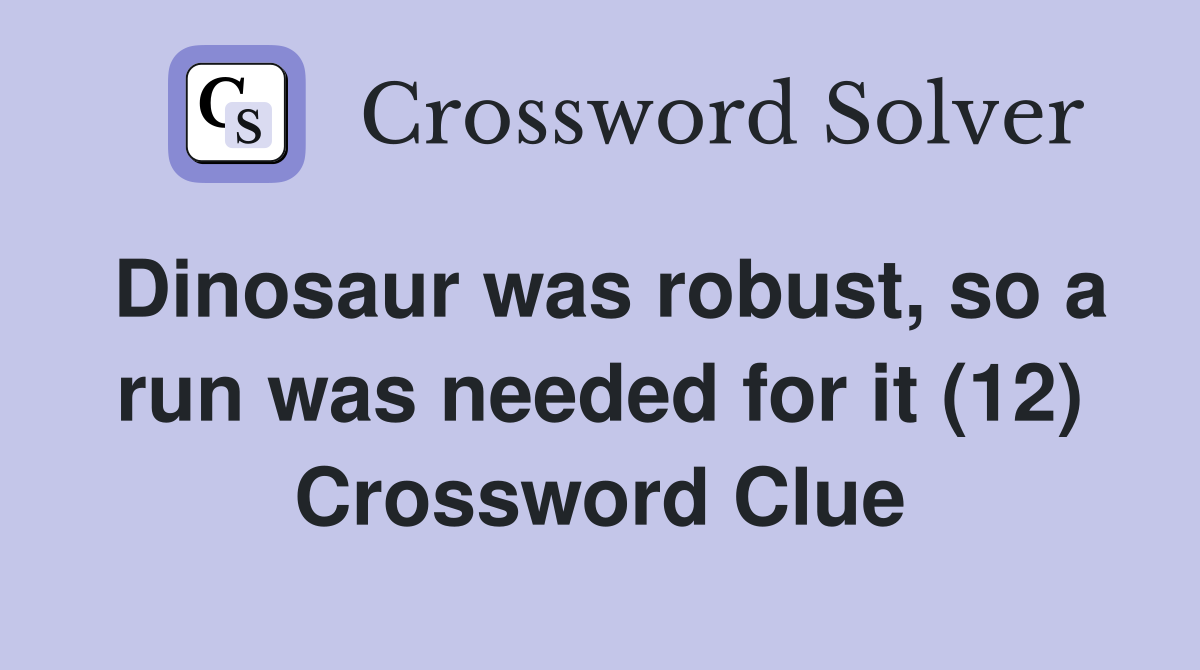 Dinosaur was robust, so a run was needed for it (12) Crossword Clue