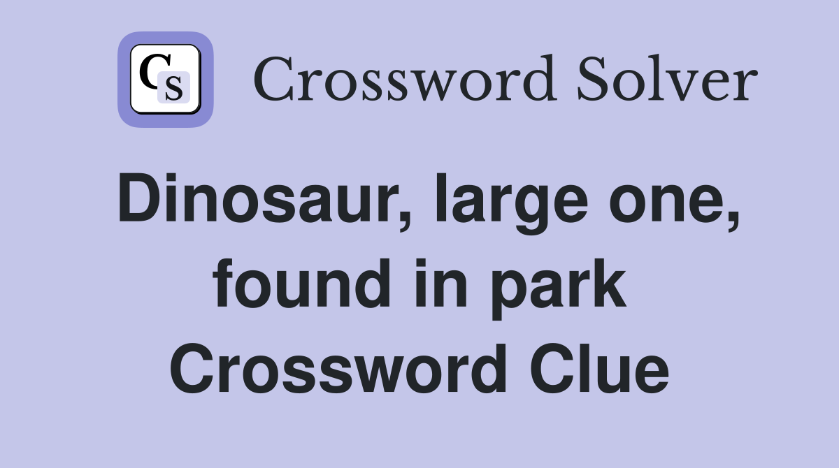 Dinosaur, large one, found in park Crossword Clue
