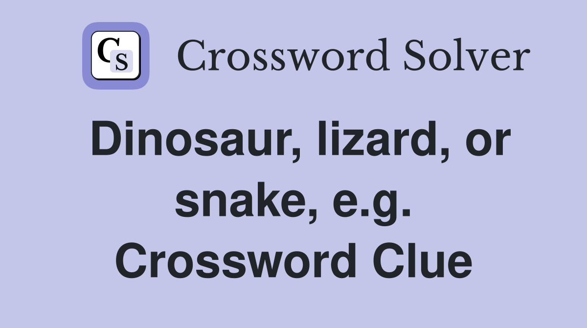 Dinosaur, lizard, or snake, e.g. Crossword Clue