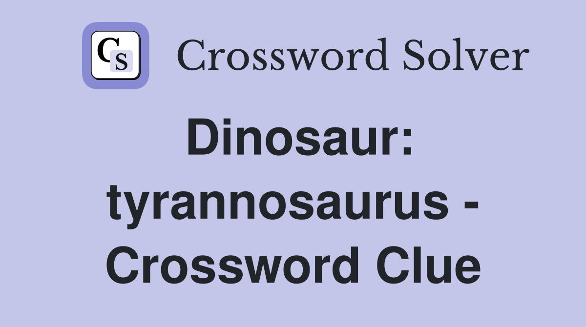 Dinosaur: tyrannosaurus - Crossword Clue