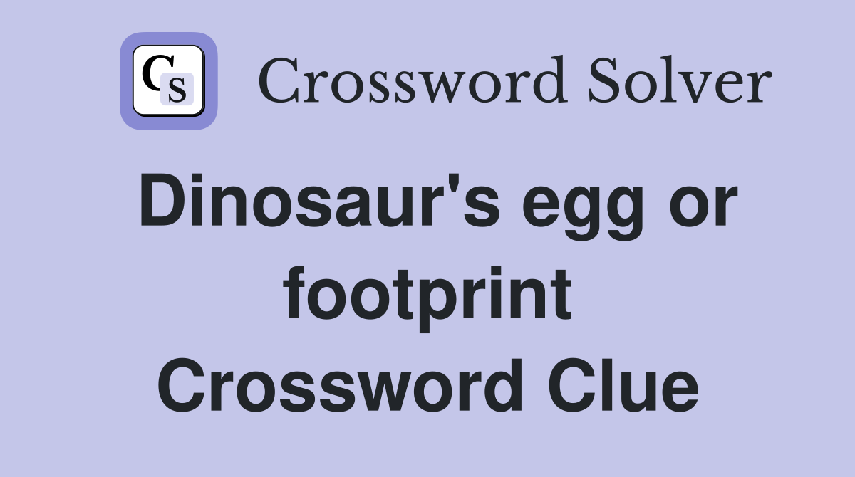 Dinosaur's egg or footprint Crossword Clue