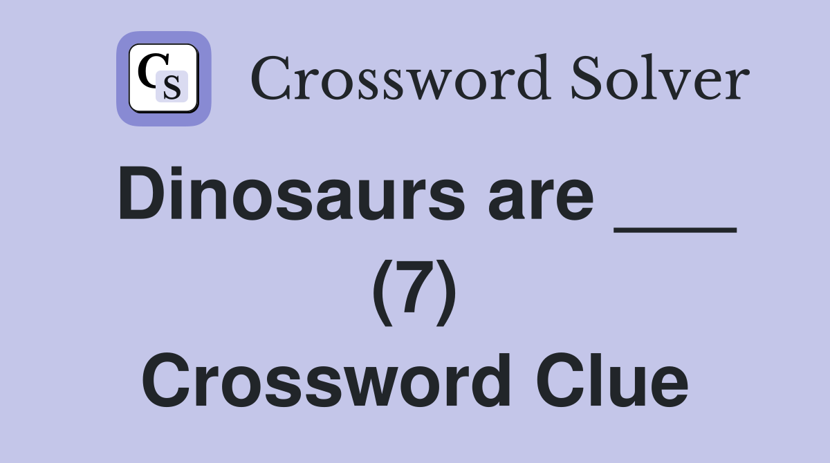 Dinosaurs are ___ (7) Crossword Clue
