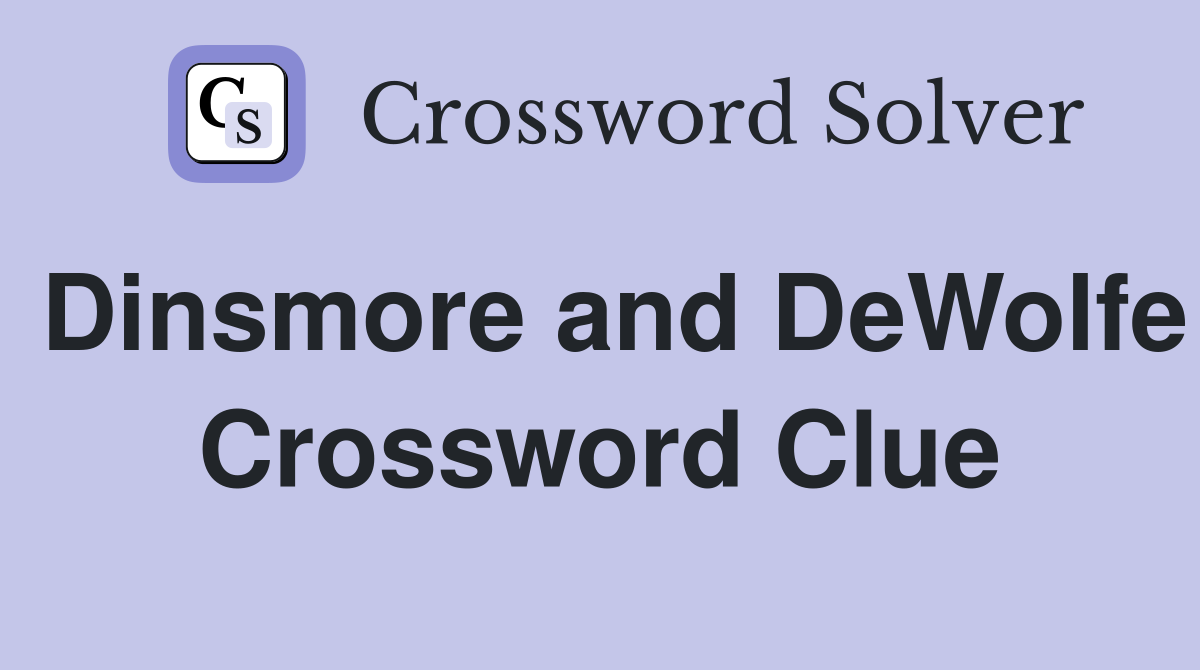 Dinsmore and DeWolfe Crossword Clue