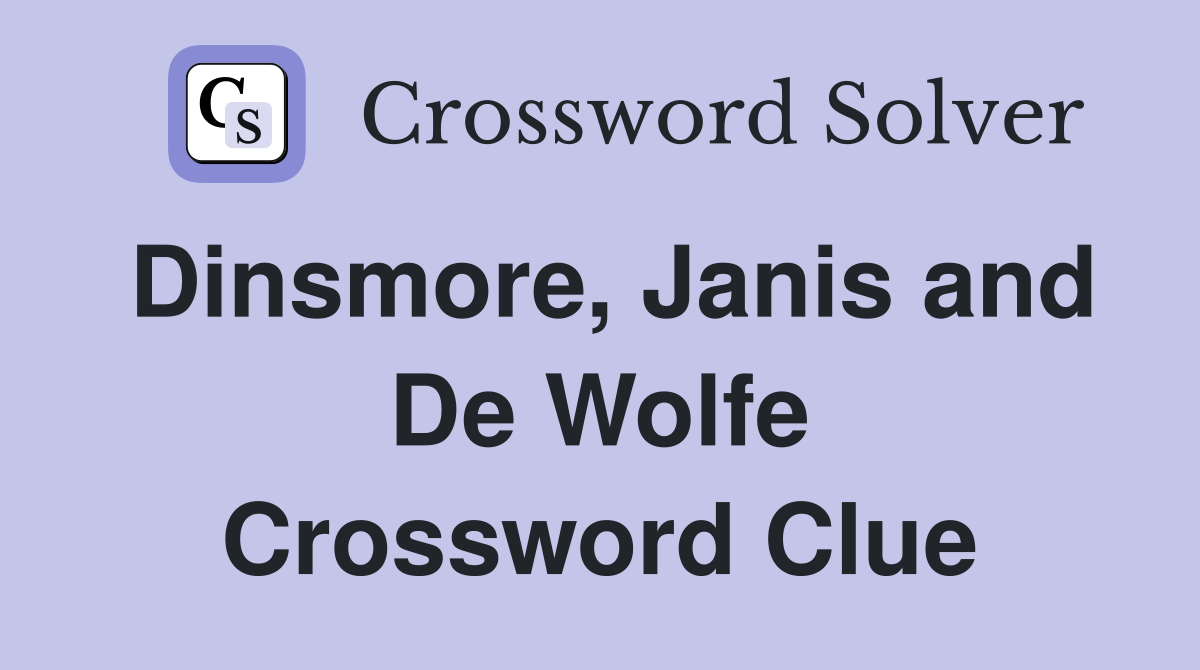 Dinsmore, Janis and De Wolfe Crossword Clue