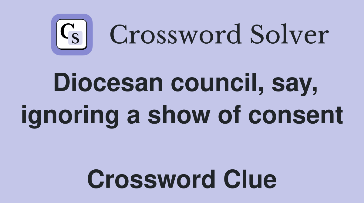 Diocesan council, say, ignoring a show of consent  Crossword Clue