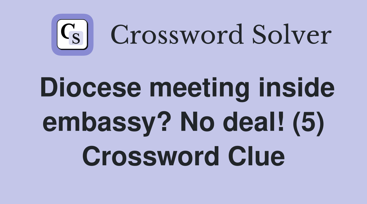 Diocese meeting inside embassy? No deal! (5) Crossword Clue