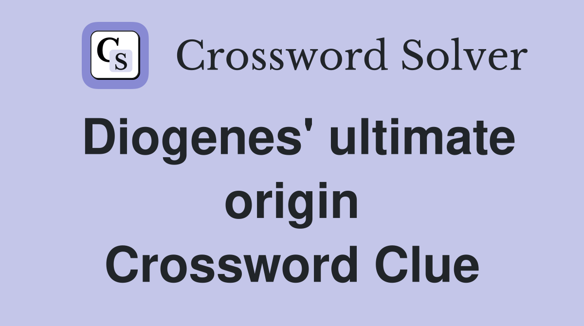 Diogenes' ultimate origin Crossword Clue