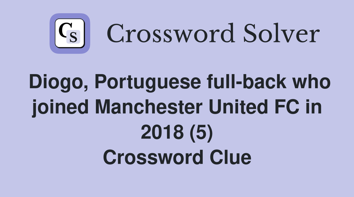Diogo, Portuguese full-back who joined Manchester United FC in 2018 (5) Crossword Clue
