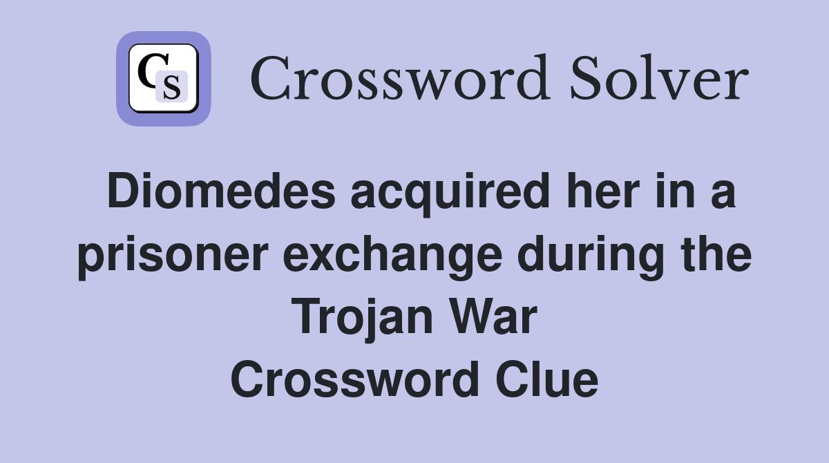 Diomedes acquired her in a prisoner exchange during the Trojan War Crossword Clue