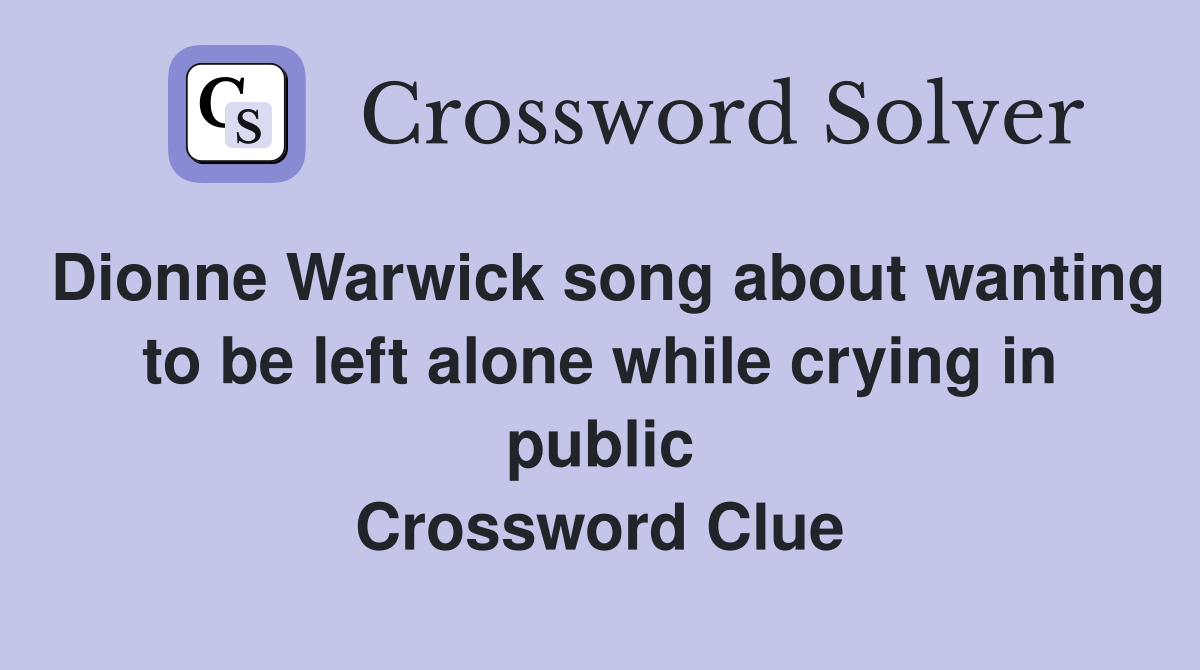 Dionne Warwick song about wanting to be left alone while crying in public Crossword Clue