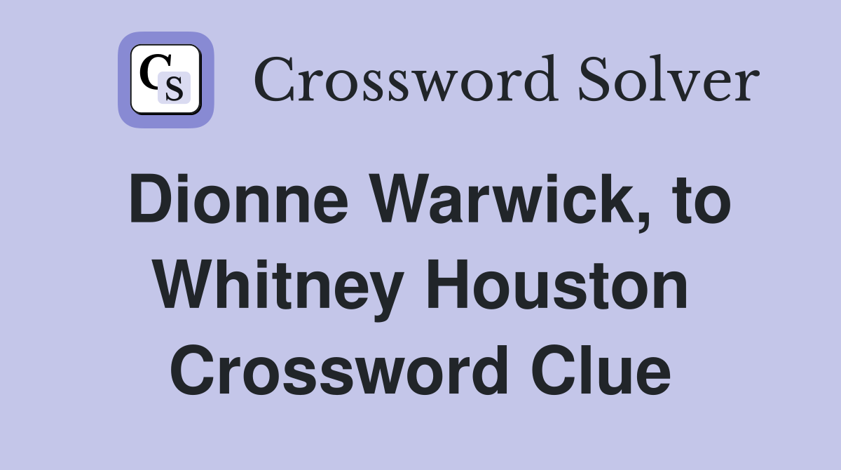 Dionne Warwick, to Whitney Houston Crossword Clue