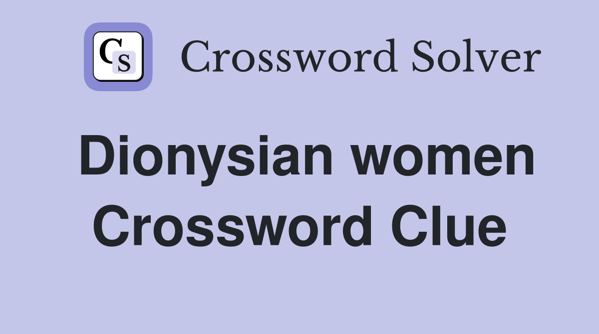 Dionysian women Crossword Clue