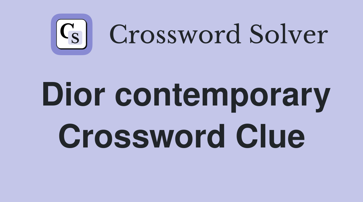 Dior contemporary Crossword Clue