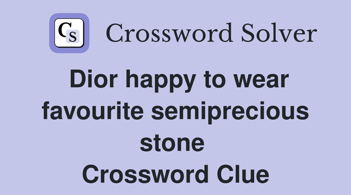Dior happy to wear favourite semiprecious stone  Crossword Clue