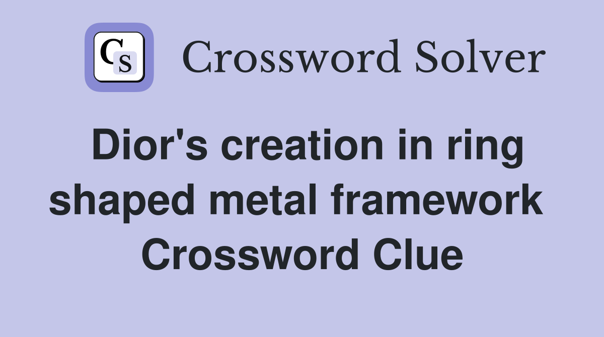 Dior's creation in ring shaped metal framework  Crossword Clue
