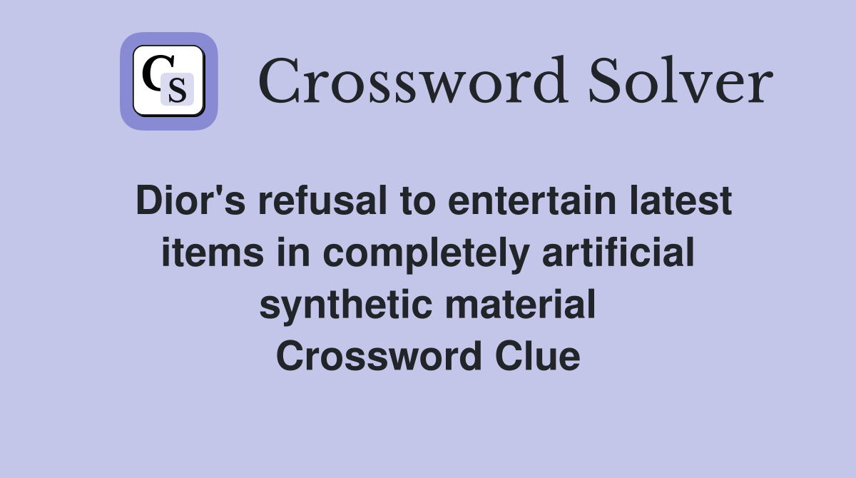 Dior's refusal to entertain latest items in completely artificial synthetic material Crossword Clue
