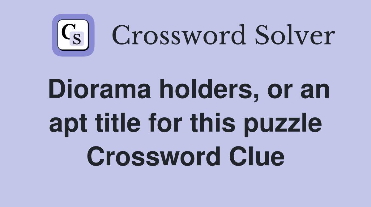 Diorama holders, or an apt title for this puzzle Crossword Clue