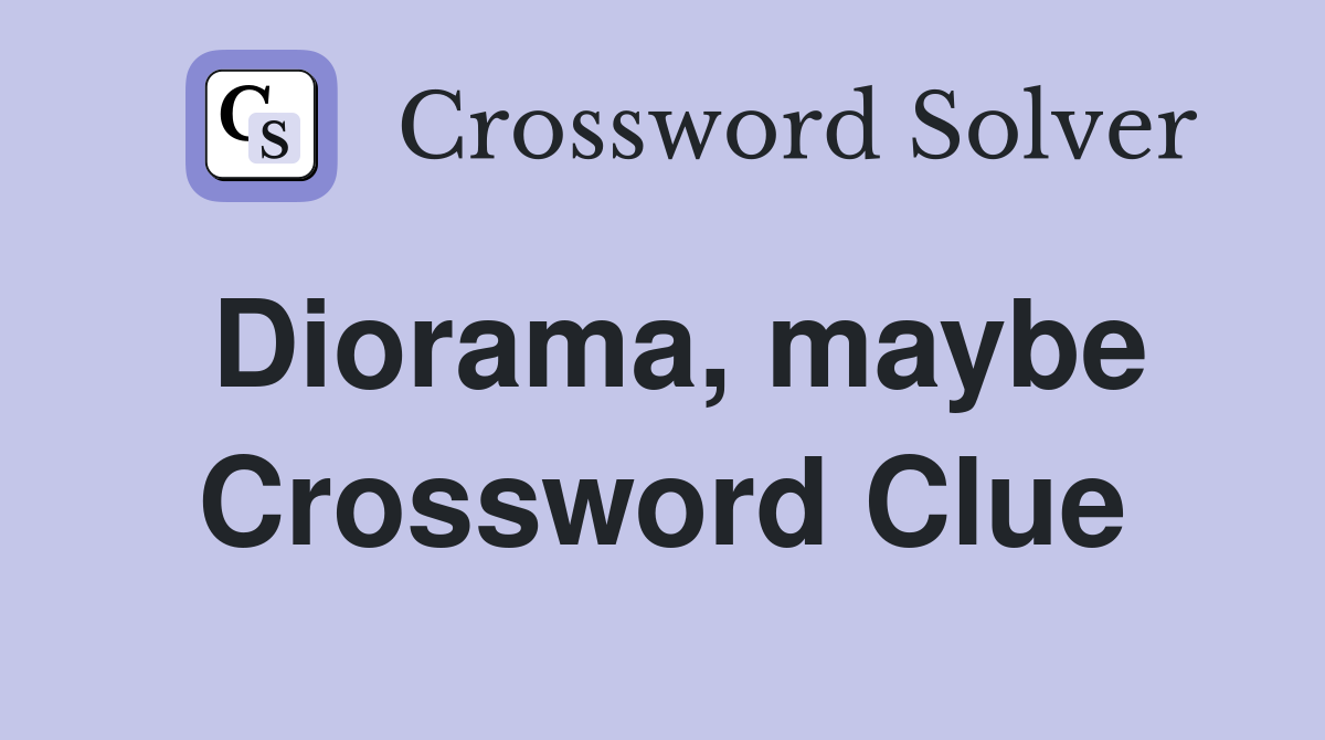 Diorama, maybe Crossword Clue