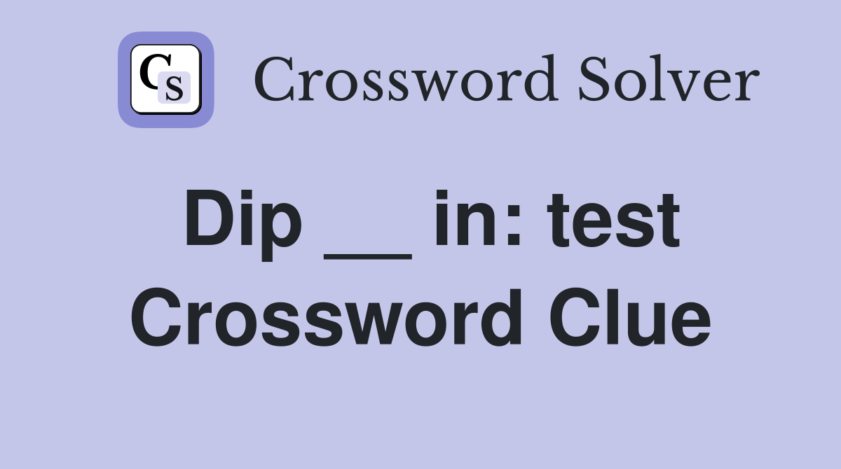 Dip __ in: test Crossword Clue