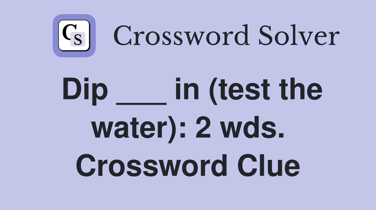 Dip ___ in (test the water): 2 wds. Crossword Clue