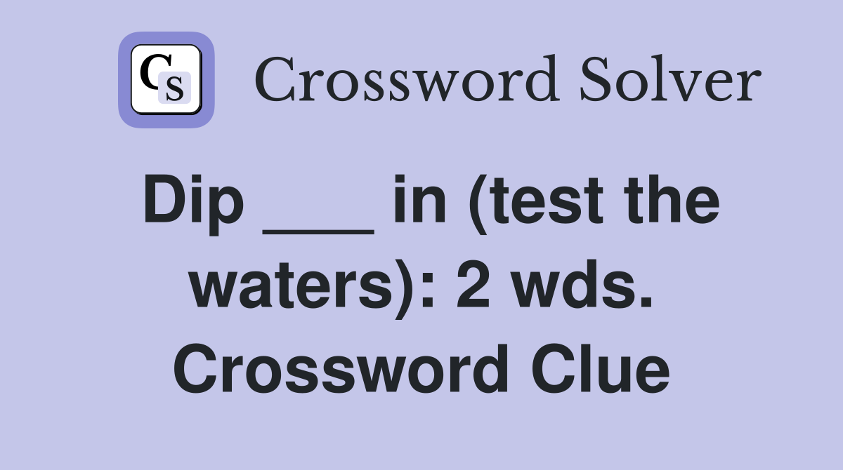 Dip ___ in (test the waters): 2 wds. Crossword Clue
