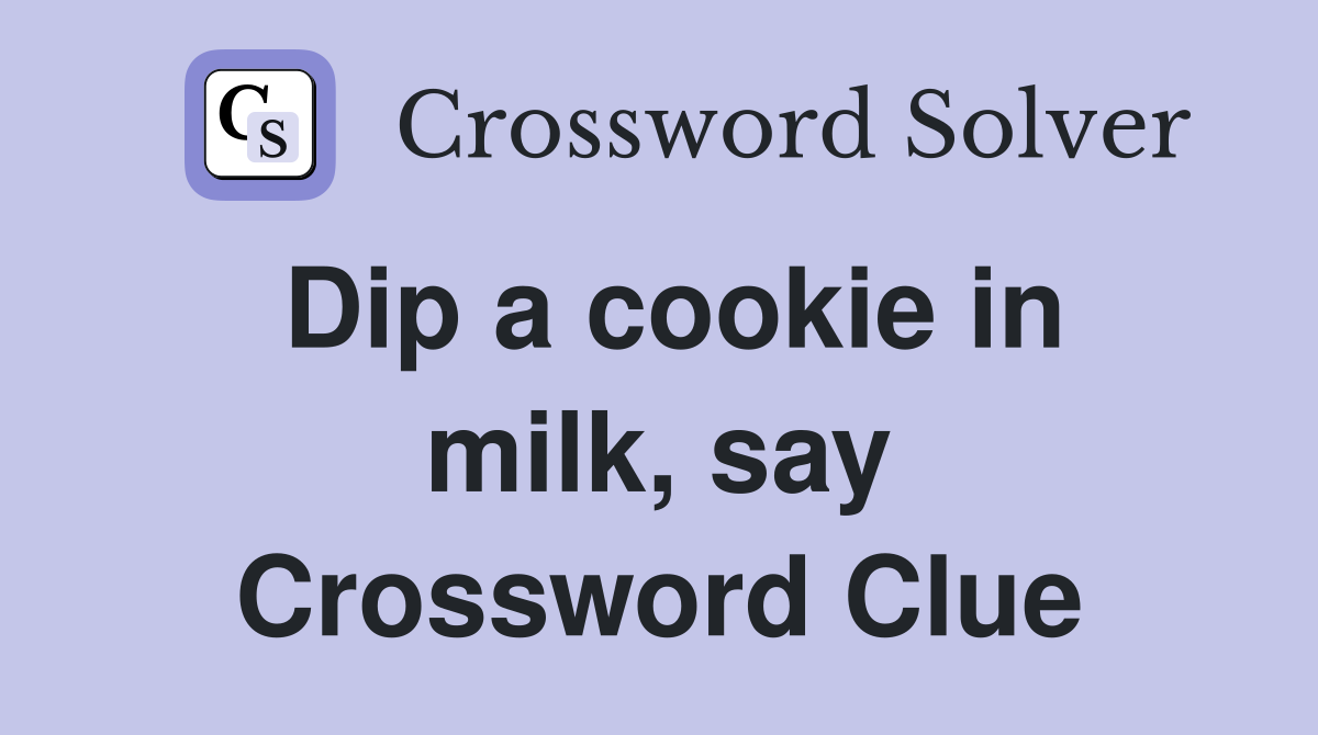 Dip a cookie in milk, say Crossword Clue