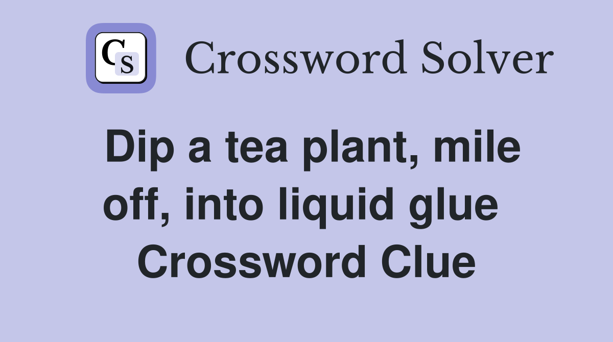 Dip a tea plant, mile off, into liquid glue  Crossword Clue