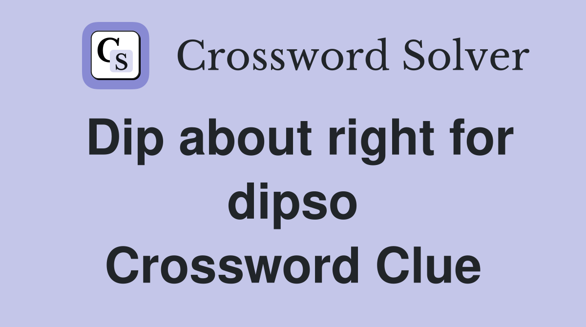 Dip about right for dipso Crossword Clue