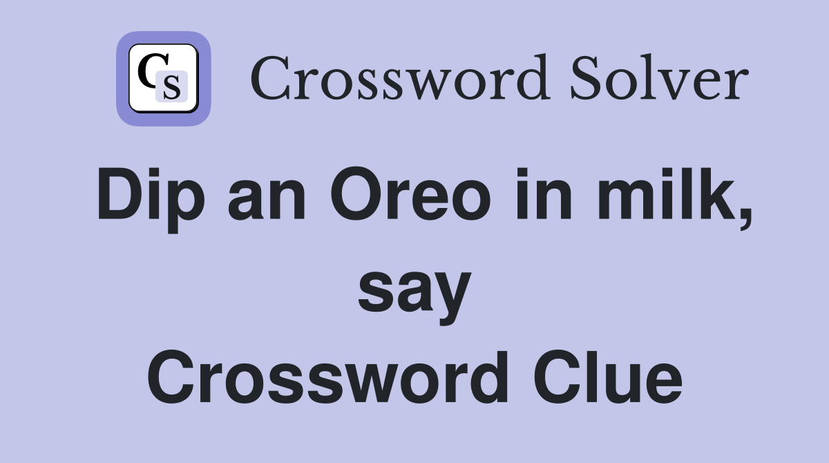 Dip an Oreo in milk, say Crossword Clue