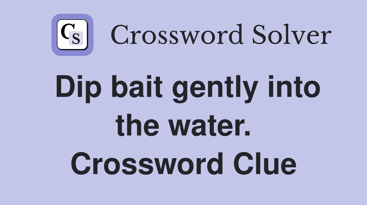 Dip bait gently into the water. Crossword Clue