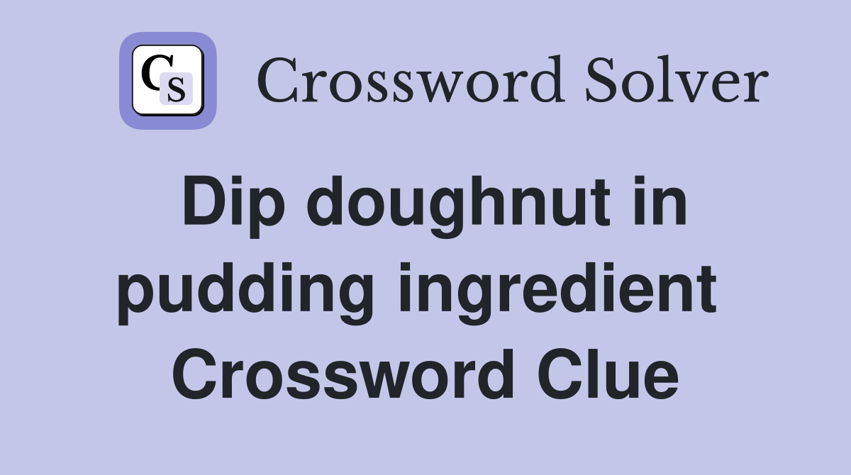 Dip doughnut in pudding ingredient  Crossword Clue
