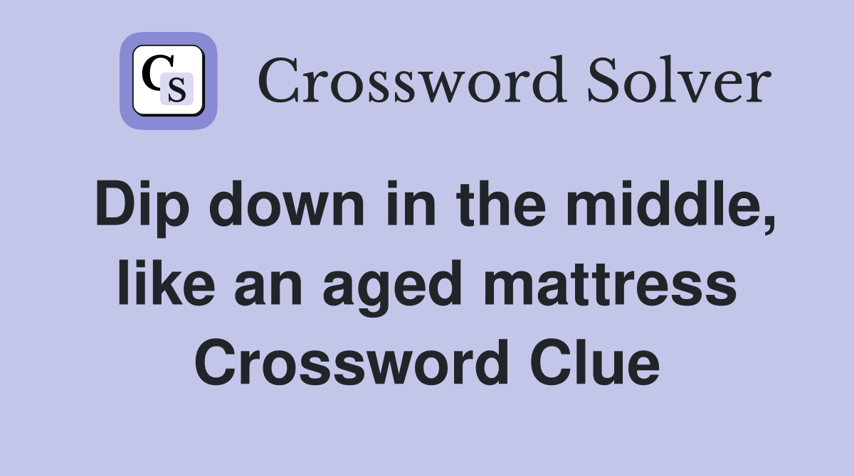 Dip down in the middle, like an aged mattress Crossword Clue