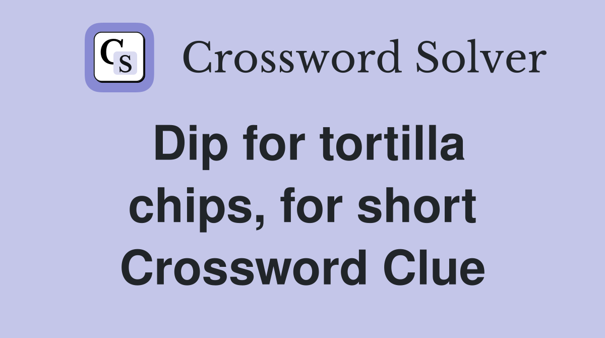Dip for tortilla chips, for short Crossword Clue
