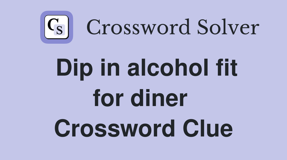 Dip in alcohol fit for diner  Crossword Clue