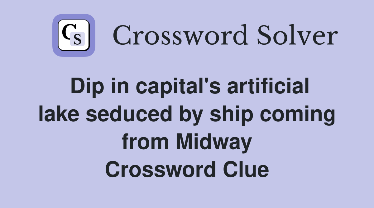 Dip in capital's artificial lake seduced by ship coming from Midway Crossword Clue
