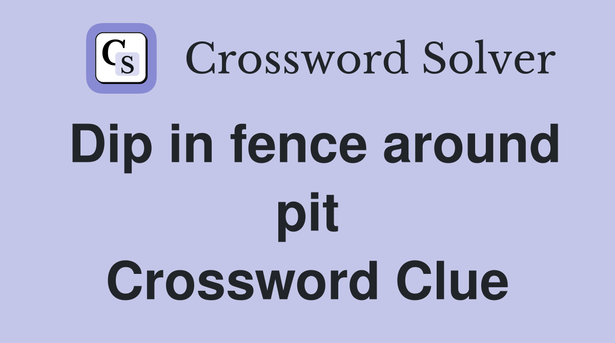 Dip in fence around pit Crossword Clue