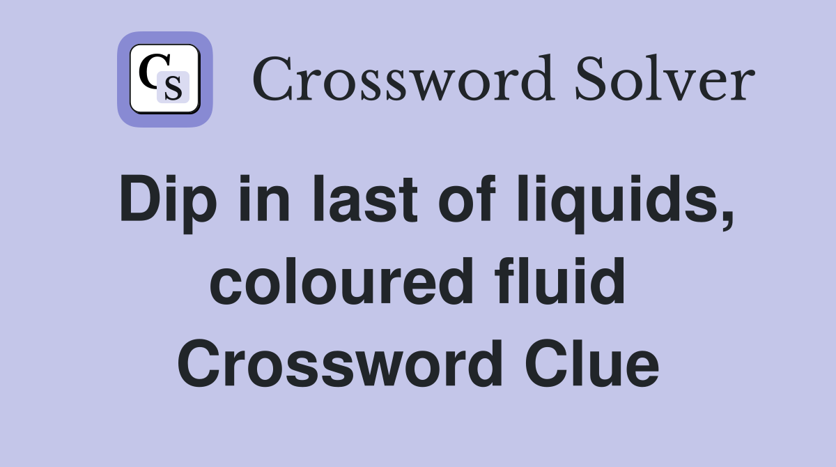 Dip in last of liquids, coloured fluid Crossword Clue